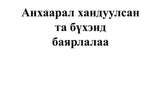 Анхаарал хандуулсан
та бүхэнд
баярлалаа
Анхаарал хандуулсан
та бүхэнд
баярлалаа
 