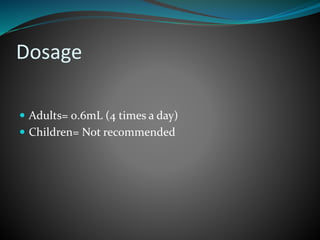 Dosage
 Adults= 0.6mL (4 times a day)
 Children= Not recommended
 
