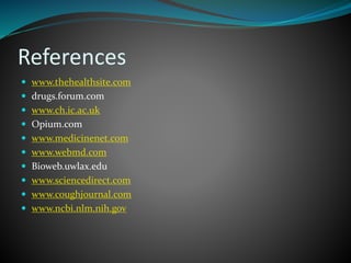 References
 www.thehealthsite.com
 drugs.forum.com
 www.ch.ic.ac.uk
 Opium.com
 www.medicinenet.com
 www.webmd.com
 Bioweb.uwlax.edu
 www.sciencedirect.com
 www.coughjournal.com
 www.ncbi.nlm.nih.gov
 