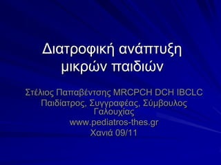 Γηαηξνθηθή αλάπηπμε
      κηθξώλ παηδηώλ
΢ηέιηνο Παπαβέληζεο ΜRCPCH DCH IBCLC
    Παηδίαηξνο, ΢πγγξαθέαο, ΢ύκβνπινο
                 Γαινπρίαο
           www.pediatros-thes.gr
                Υαληά 09/11
 