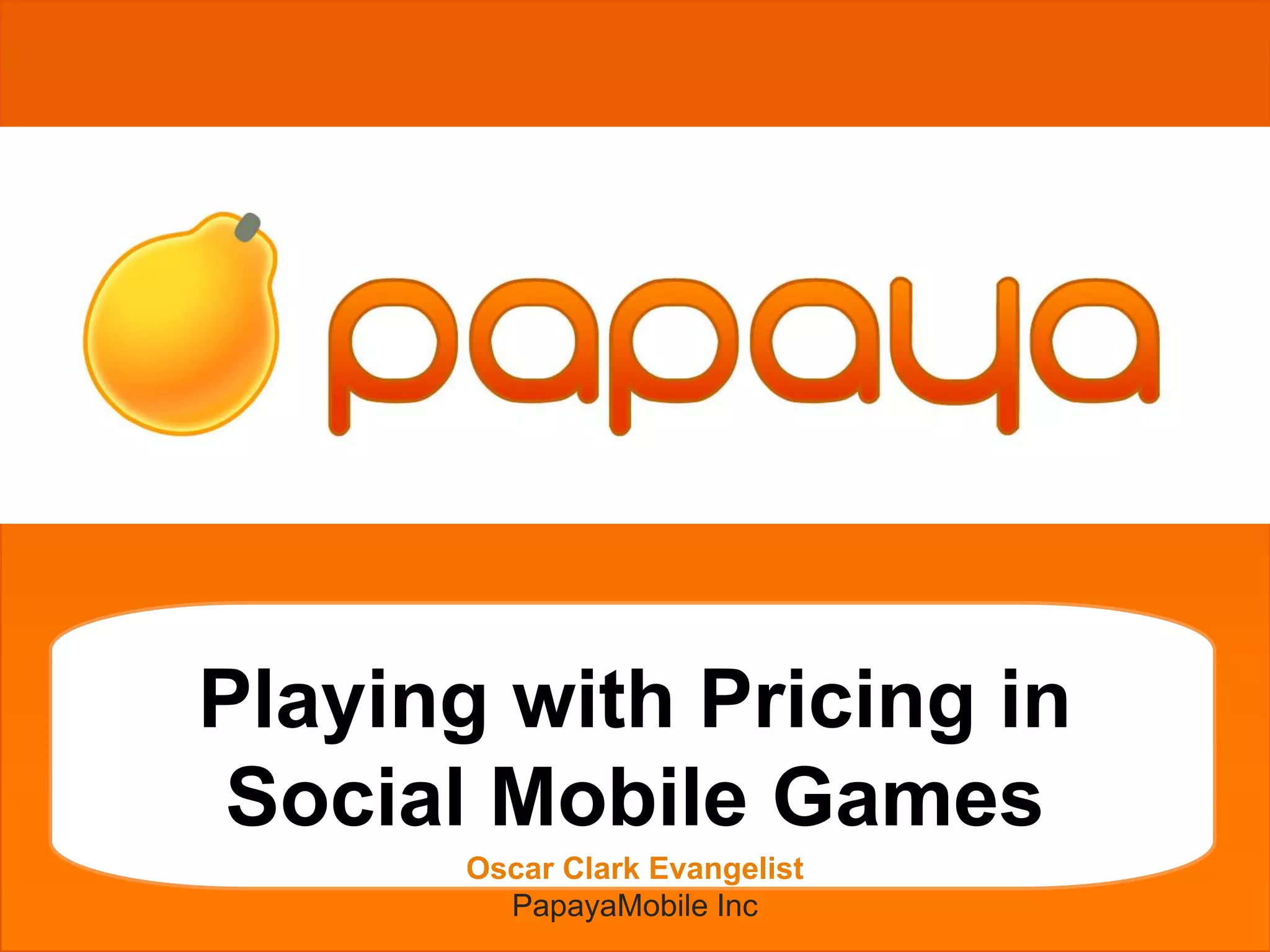 grgetherh




            Playing with Pricing in
            Social Mobile Games
                   Oscar Clark Evangelist
                     PapayaMobile Inc
 