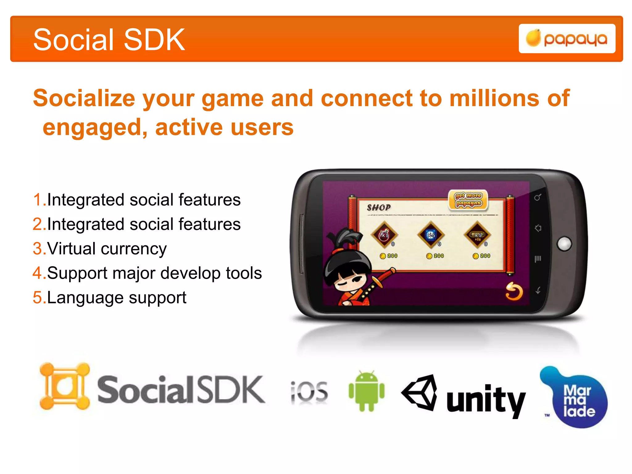 Social SDK
Socialize your game and connect to millions of
 engaged, active users

1.Integrated social features
2.Integrated social features
3.Virtual currency
4.Support major develop tools
5.Language support
 