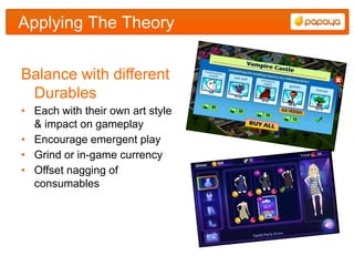 Applying The Theory


Balance with different
 Durables
• Each with their own art style
  & impact on gameplay
• Encourage emergent play
• Grind or in-game currency
• Offset nagging of
  consumables
 