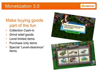 Monetization 3.0


Make buying goods
 part of the fun
•   Collection Cash-in
•   Grind relief goods
•   Level limited items
•   Purchase only items
•   Special “Level-clearance”
    items
 