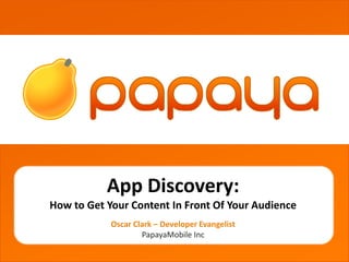 grgetherh




           App Discovery:
How to Get Your Content In Front Of Your Audience
            Oscar Clark – Developer Evangelist
                    PapayaMobile Inc
 