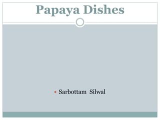 Papaya Dishes

 Sarbottam Silwal

 