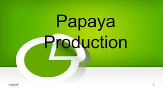 Papaya
Production
4/5/2018 1
 