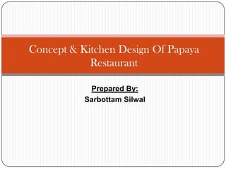Concept & Kitchen Design Of Papaya
Restaurant
Prepared By:
Sarbottam Silwal

 
