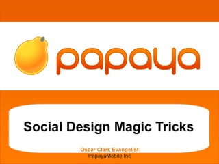 grgetherh
Social Design Magic Tricks
Oscar Clark Evangelist
PapayaMobile Inc
 