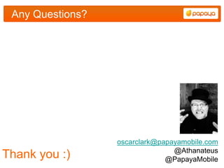Any Questions?




                  oscarclark@papayamobile.com
                                 @Athanateus
Thank you :)                   @PapayaMobile
 