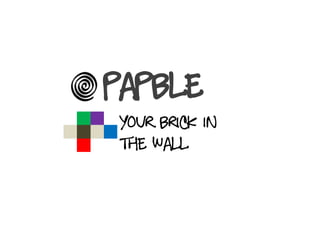 Papble
Your brick in
the wall
 