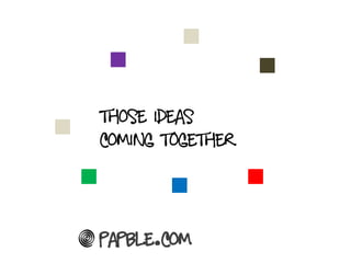Those ideas
Coming together




Papble.com
 