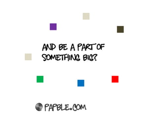And be a part of
Something big?




Papble.com
 