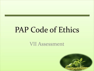 PAP Code of Ethics
    VII Assessment
 