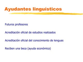 Ayudantes linguísticos Futuros profesores Acreditación oficial de estudios realizados Acreditación oficial del conocimiento de lenguas Reciben una beca (ayuda económica) 