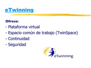 eTwinning Ofrece: - Plataforma virtual - Espacio común de trabajo (TwinSpace) - Continuidad - Seguridad 