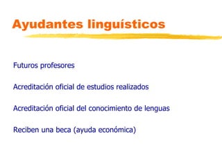 Ayudantes linguísticos <ul><li>Futuros profesores </li></ul><ul><li>Acreditación oficial de estudios realizados </li></ul>...