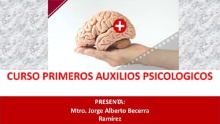 CURSO PRIMEROS AUXILIOS PSICOLOGICOS
PRESENTA:
Mtro. Jorge Alberto Becerra
Ramírez
 