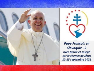 Pape François en
Slovaquie - 2
avec Marie et Joseph
sur le chemin de Jésus
12-15 septembre 2021
 