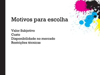 Valor Subjetivo
Custo
Disponibilidade no mercado
Restrições técnicas
Motivos para escolha
 