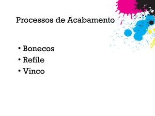 Processos de Acabamento
• Bonecos
• Refile
• Vinco
 