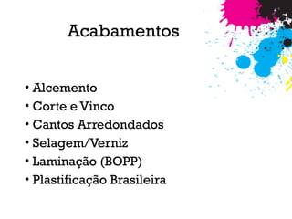 Acabamentos
• Alcemento
• Corte e Vinco
• Cantos Arredondados
• Selagem/Verniz
• Laminação (BOPP)
• Plastificação Brasileira
 