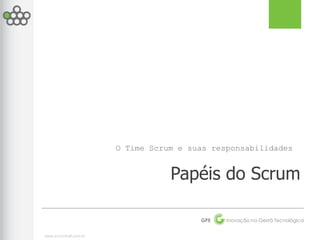 O Time Scrum e suas responsabilidades


                                  Papéis do Scrum

                                        GPE   Inovação na Gestã Tecnológica


www.scrumhalf.com.br
 