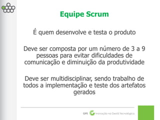 Equipe Scrum

   É quem desenvolve e testa o produto

Deve ser composta por um número de 3 a 9
    pessoas para evitar dif...