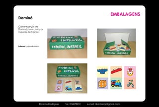 EMBALAGENS
Dominó

Caixa e peças de
Dominó para crianças
maiores de 5 anos




Software - Adobe Illustrator




                               Ricardo Rodrigues   Tel. 916878231   e-mail: rikardormr@gmail.com
 