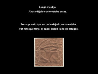 Luego me dijo: Ahora d é jalo como estaba antes. Por supuesto que no pude dejarlo como estaba.  Por más que traté, el papel quedó lleno de arrugas.  