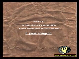 Desde hoy,  se más compresivo y más paciente. Cuando sientas ganas de estallar recuerda El papel arrugado.   