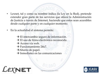 • Lexnet, tal y como su nombre indica (la Ley en la Red), pretende
extender gran parte de los servicios que ofrece la Admi...