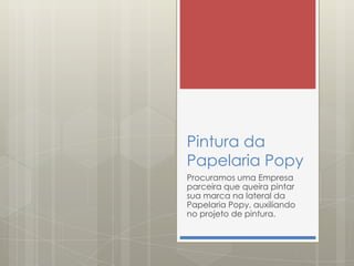 Pintura da
Papelaria Popy
Procuramos uma Empresa
parceira que queira pintar
sua marca na lateral da
Papelaria Popy, auxiliando
no projeto de pintura.
 