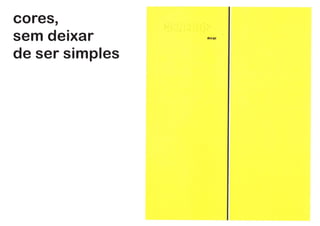 cores,
sem deixar
de ser simples
 
