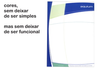 cores,
sem deixar
de ser simples
sem deixar
de ser funcional
 