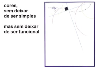 cores,
sem deixar
de ser simples
sem deixar
de ser funcional
 