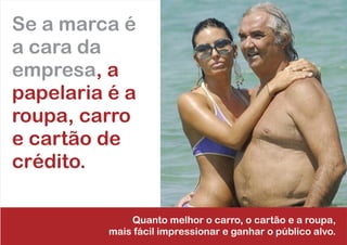 Se a marca é
a cara da
empresa, a
papelaria é a
roupa, carro
e cartão de
crédito.
Quanto melhor o carro, o cartão e a roupa,
mais fácil impressionar e ganhar o público alvo.
 