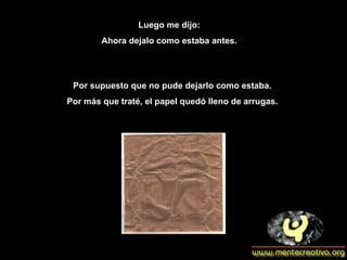 Luego me dijo: Ahora dejalo como estaba antes. Por supuesto que no pude dejarlo como estaba.  Por más que traté, el papel quedó lleno de arrugas.  