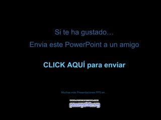 Si te ha gustado… Envia este PowerPoint a un amigo CLICK AQUÍ para enviar Muchas más Presentaciones PPS en… 