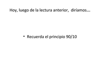 Hoy, luego de la lectura anterior,  diríamos … Recuerda el principio 90/10 