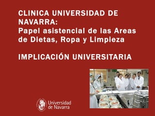 CLINICA UNIVERSIDAD DE NAVARRA:  Papel asistencial de las Areas de Dietas, Ropa y Limpieza IMPLICACIÓN UNIVERSITARIA 