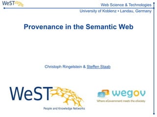 Web Science & Technologies
                                      University of Koblenz ▪ Landau, Germany



       Provenance in the Semantic Web



                  http://wegov-project.eu/index.php

              Christoph Ringelstein & Steffen Staab




WeST       Steffen Staab          1
           staab@uni-koblenz.de
 