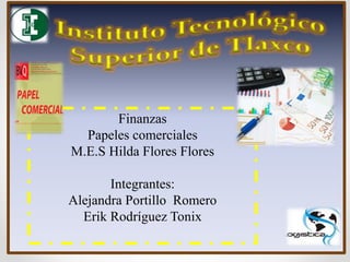 Finanzas
Papeles comerciales
M.E.S Hilda Flores Flores
Integrantes:
Alejandra Portillo Romero
Erik Rodríguez Tonix
 