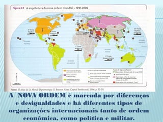 A NOVA ORDEM é marcada por diferenças
  e desigualdades e há diferentes tipos de
organizações internacionais tanto de ordem
     econômica, como política e militar.
 
