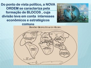Do ponto de vista político, a NOVA
   ORDEM se caracteriza pela
   formação de BLOCOS , cuja
divisão leva em conta interesses
    econômicos e estratégicos
             comuns
 