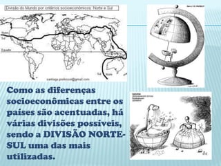 Como as diferenças
socioeconômicas entre os
países são acentuadas, há
várias divisões possíveis,
sendo a DIVISÃO NORTE-
SUL uma das mais
utilizadas.
 