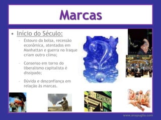 MarcasInício do Século:Estouro da bolsa, recessão econômica, atentados em Manhattan e guerra no Iraque criam outro clima;Consenso em torno do liberalismo capitalista é dissipado;Dúvida e desconfiança em relação às marcas.www.anapuglia.com