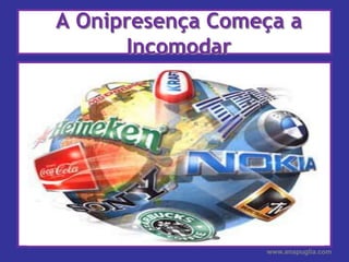 A Onipresença Começa a Incomodarwww.anapuglia.com