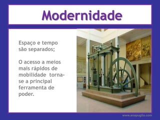 ModernidadeEspaço e tempo são separados;O acesso a meios mais rápidos de mobilidade  torna-se a principal ferramenta de poder.www.anapuglia.com
