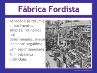 Fábrica Fordista<br />	Atividade se resumia a movimentos simples, rotineiros pré-determinados, mecanicamente seguidos;<br ...